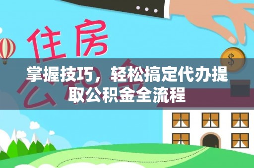 和田掌握技巧，轻松搞定代办提取公积金全流程