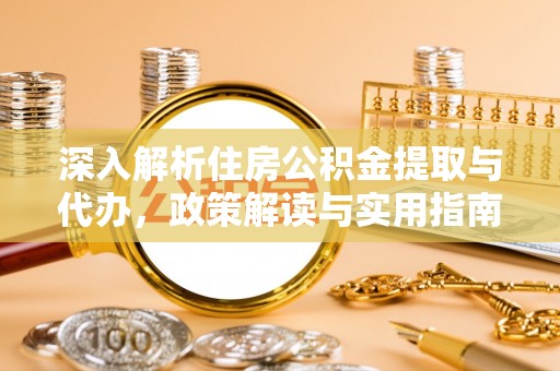 和田深入解析住房公积金提取与代办，政策解读与实用指南