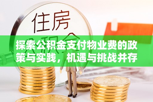 和田探索公积金支付物业费的政策与实践，机遇与挑战并存