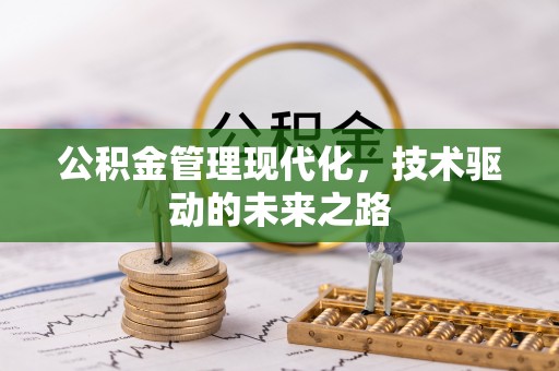 和田公积金管理现代化，技术驱动的未来之路