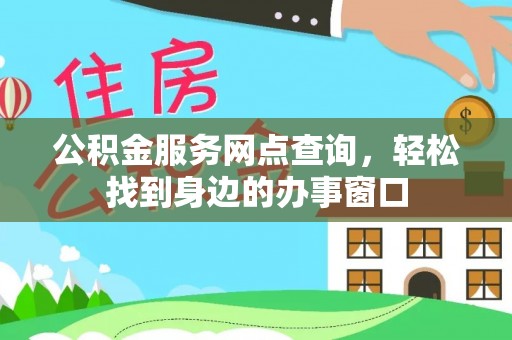 和田公积金服务网点查询，轻松找到身边的办事窗口
